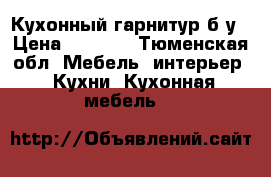 Кухонный гарнитур б/у › Цена ­ 3 500 - Тюменская обл. Мебель, интерьер » Кухни. Кухонная мебель   